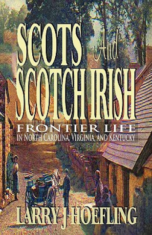 Livre Scots and Scotch Irish: Frontier Life in North Carolina, Virginia, and Kentucky Larry J. Hoefling