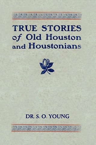 Carte True Stories of Old Houston and Houstonians Samuel Oliver Young