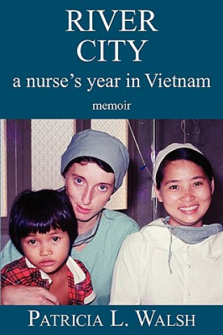 Carte River City a Nurse's Year in Vietnam Patricia L. Walsh