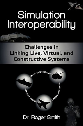 Könyv Simulation Interoperability: Challenges in Linking Live, Virtual, and Constructive Systems Roger Smith