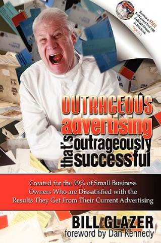 Könyv Outrageous Advertising That's Outrageously Successful: Created for the 99% of Small Business Owners Who Are Dissatisfied with the Results They Get Bill Glazer