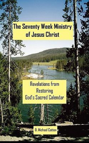 Carte The Seventy Week Ministry of Jesus Christ: Revelations from Restoring God's Sacred Calendar D. Michael Cotten