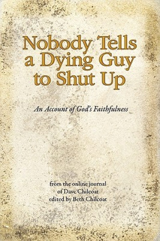 Kniha Nobody Tells a Dying Guy to Shut Up: An Account of God's Faithfulness Dave Chilcoat