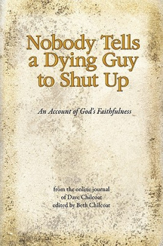 Kniha Nobody Tells a Dying Guy to Shut Up: An Account of God's Faithfulness Dave Chilcoat