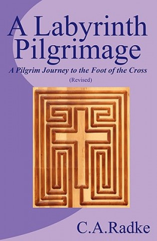 Carte A Labyrinth Pilgrimage, a Pilgrim Journey to the Foot of the Cross C. A. Radke