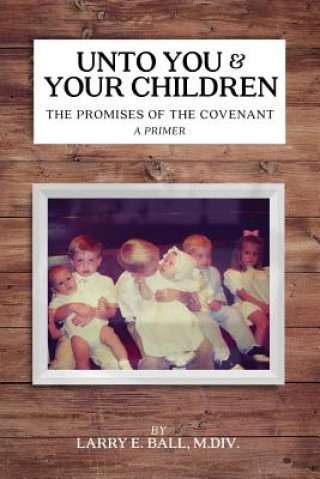 Kniha Unto You and Your Children: The Promises of the Covenant Larry E. Ball