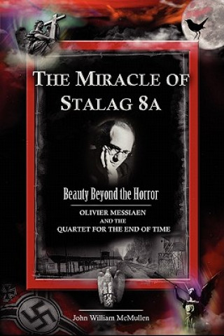 Carte The Miracle of Stalag 8a - Beauty Beyond the Horror: Olivier Messiaen and the Quartet for the End of Time John William McMullen