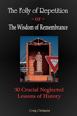 Carte The Folly of Repetition and the Wisdom of Remembrance: 30 Crucial Neglected Lessons of History Craig Steven Chalquist