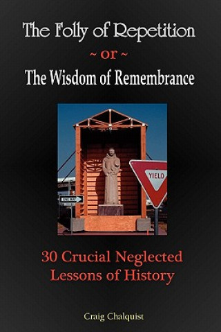 Kniha The Folly of Repetition and the Wisdom of Remembrance: 30 Crucial Neglected Lessons of History Craig Steven Chalquist