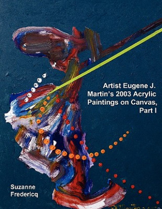 Kniha Artist Eugene J. Martin's 2003 Acrylic Paintings on Canvas, Part 1 Suzanne Fredericq