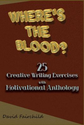 Könyv Where's the Blood? 25 Creative Writing Exercise with Motivational Anthology David Fairchild