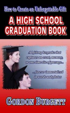 Kniha How to Create a High School Graduation Book: A Lifetime Keepsake Forever Immortalized in Words and Photos Gordon Burgett