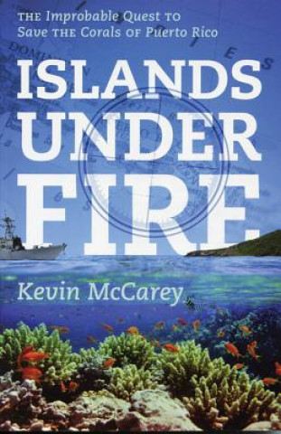 Kniha Islands Under Fire: The Improbable Quest to Save the Corals of Puerto Rico Kevin McCarey