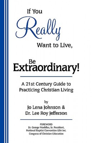 Книга If You Really Want to Live, Be Extraordinary! a 21st Century Guide to Practicing Christian Living Jo Lena Johnson