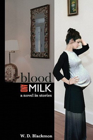Carte Blood and Milk: A Novel in Stories W. D. Blackmon