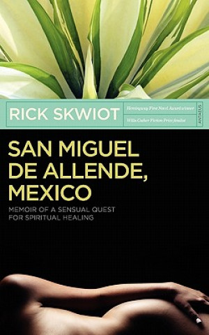 Kniha San Miguel de Allende, Mexico: Memoir of a Sensual Quest for Spiritual Healing Rick Skwiot