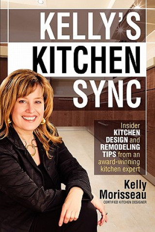Könyv Kelly's Kitchen Sync: Insider Kitchen Design and Remodeling Tips from an Award-Winning Kitchen Expert Kelly Morisseau