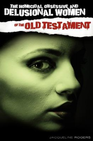 Book The Homicidal, Obsessive and Delusional Women of the Old Testament Jacqueline Rogers