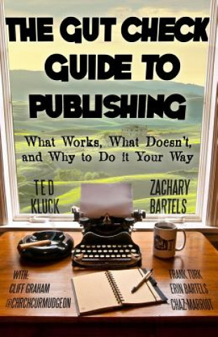 Carte The Gut Check Guide to Publishing: What Works, What Doesn't, and Why to Do It Your Way Ted Kluck