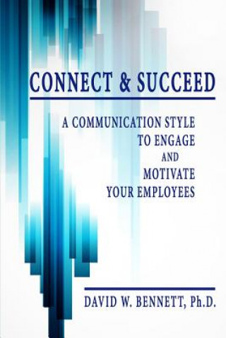 Kniha Connect & Succeed: A Communication Style to Engage and Motivate Your Employees David W. Bennett