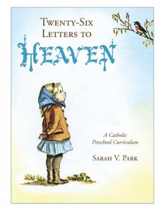 Carte Twenty-Six Letters to Heaven: A Catholic Preschool Curriculum Sarah V. Park