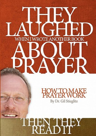 Carte They Laughed When I Wrote Another Book About Prayer Then They Read It Gil L. Stieglitz