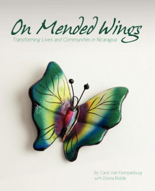 Carte On Mended Wings: Transforming Lives and Communities in Nicaragua Carol Van Klompenburg