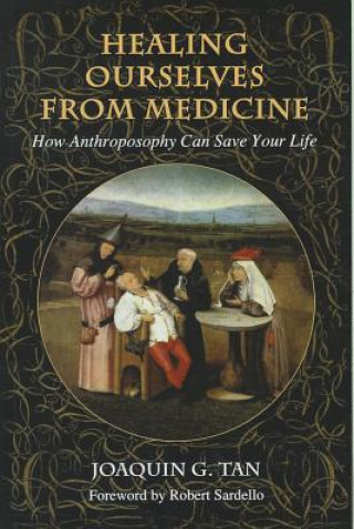 Carte Healing Ourselves from Medicine: How Anthroposophy Can Save Your Life Joaquin G. Tan