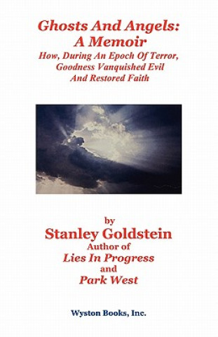 Carte Ghosts and Angels: A Memoir/How, During an Epoch of Terror, Goodness Vanquished Evil and Restored Faith Stanley Goldstein