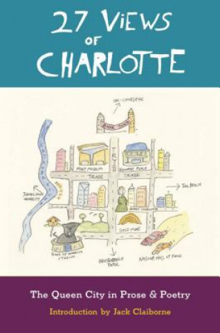 Carte 27 Views of Charlotte: The Queen City in Prose & Poetry Jack Claiborne