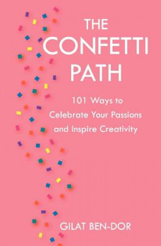 Książka The Confetti Path: 101 Ways to Celebrate Your Passions and Inspire Creativity Gilat Ben-Dor