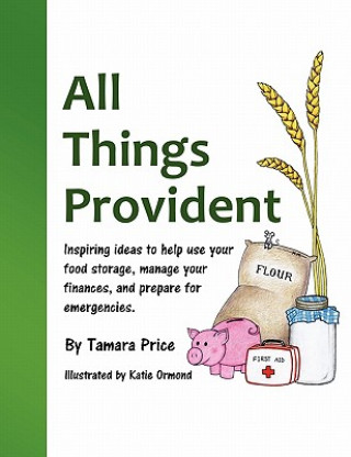 Книга All Things Provident: Inspiring Ideas to Help Use Your Food Storage, Manage Your Finances, and Prepare for Emergencies Tamara Price