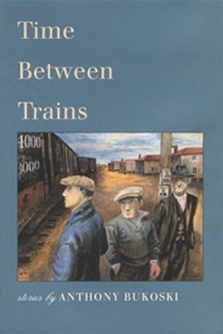 Kniha Time Between Trains Anthony Bukoski