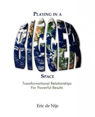 Carte Playing in a Bigger Space: Transformational Relationships for Powerful Results Eric De Nijs