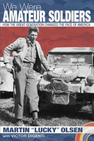 Kniha We Were Amateur Soldiers: How the Great Generation Changed the Face of America Martin Arthur Olsen