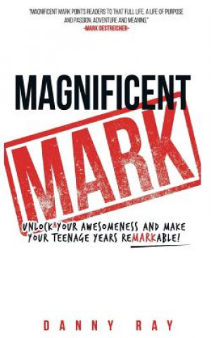 Kniha Magnificent Mark: Unlock Your Awesomeness and Make Your Teenage Years Remarkable Danny Ray