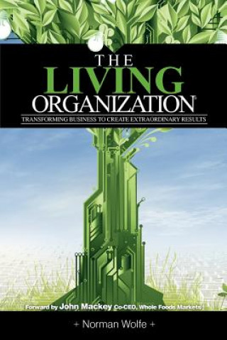 Carte The Living Organization: Transforming Business to Create Extraordinary Results Norman Wolfe