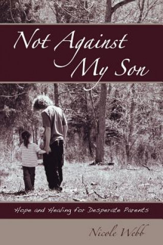 Книга Not Against My Son: Hope and Healing for Desperate Parents Nicole Webb