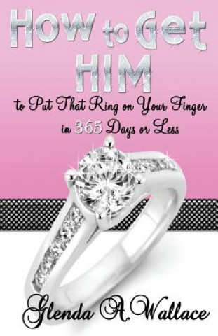 Kniha How to Get Him to Put That Ring on Your Finger in 365 Days or Less Glenda A. Wallace