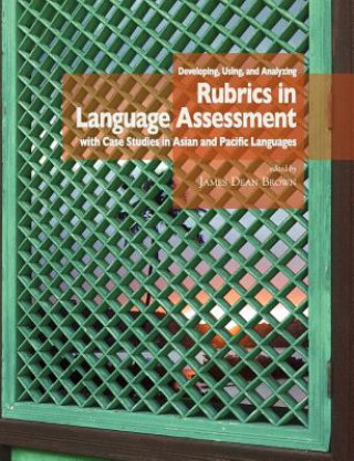 Knjiga Developing, Using, and Analyzing Rubrics in Language Assessment with Case Studies in Asian and Pacific Languages J. D. Brown