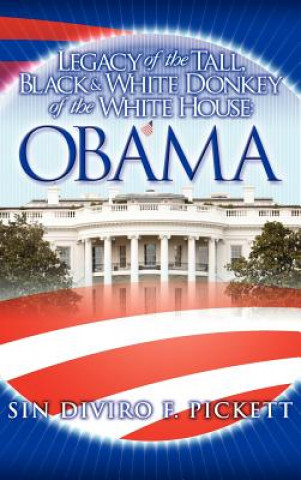 Könyv Legacy of the Tall, Black & White Donkey of the White House: Obama Sin Diviro F. Pickett
