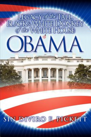 Könyv Legacy of the Tall, Black & White Donkey of the White House: Obama Sin Diviro F. Pickett