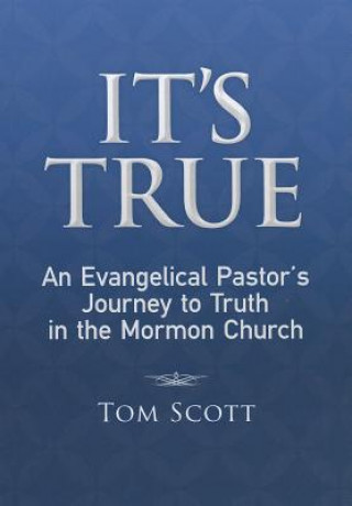 Carte It's True: An Evangelical Pastor's Journey to Truth in the Mormon Church Tom Scott