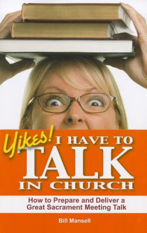 Libro Yikes! I Have to Talk in Church: How to Prepare and Deliver a Great Sacrament Meeting Talk Bill Mansell