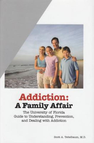 Knjiga Addiction: A Family Affair: The University of Florida Guide to Understanding, Prevention, and Dealing with Addiction Scott A. Teitelbaum