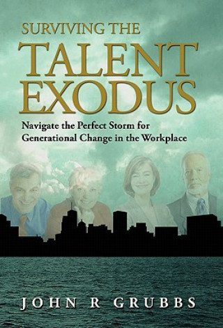 Книга Surviving the Talent Exodus: Navigate the Perfect Storm for Generational Change in the Workplace John Grubbs