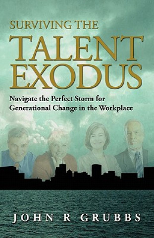 Kniha Surviving the Talent Exodus: Navigate the Perfect Storm for Generational Change in the Workplace John Grubbs
