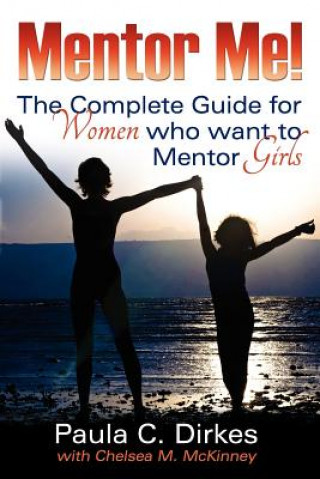 Книга Mentor Me! the Complete Guide for Women Who Want to Mentor Girls Paula C. Dirkes