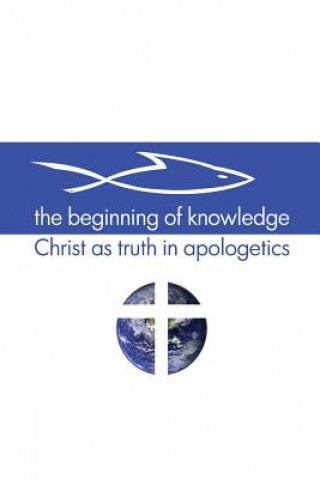 Carte The Beginning of Knowledge: Christ as Truth in Apologetics Scott Alan Buss