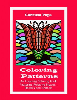 Carte Coloring Patterns: An Inspiring Coloring Book Featuring Relaxing Shapes, Flowers and Animals Gabriela Popa